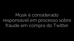 ​Musk é considerado responsável em processo sobre fraude em compra do Twitter 